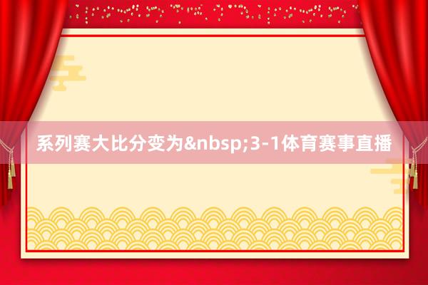 系列赛大比分变为&nbsp;3-1体育赛事直播