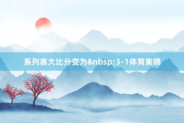 系列赛大比分变为&nbsp;3-1体育集锦