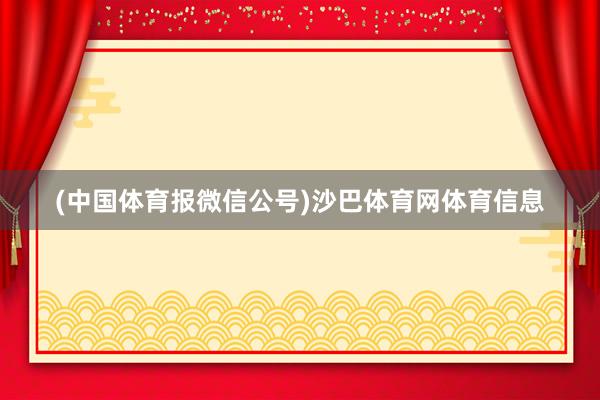 (中国体育报微信公号)沙巴体育网体育信息