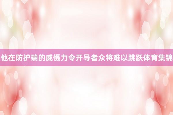 他在防护端的威慑力令开导者众将难以跳跃体育集锦