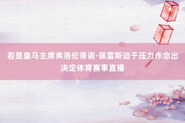 若是皇马主席弗洛伦蒂诺·佩雷斯迫于压力作念出决定体育赛事直播