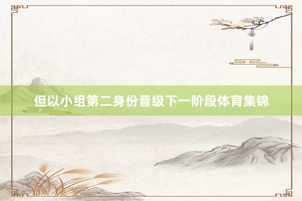 但以小组第二身份晋级下一阶段体育集锦