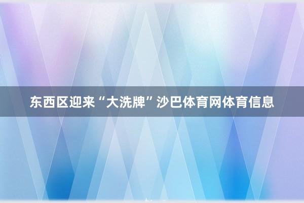 东西区迎来“大洗牌”沙巴体育网体育信息