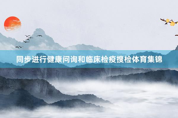 同步进行健康问询和临床检疫搜检体育集锦