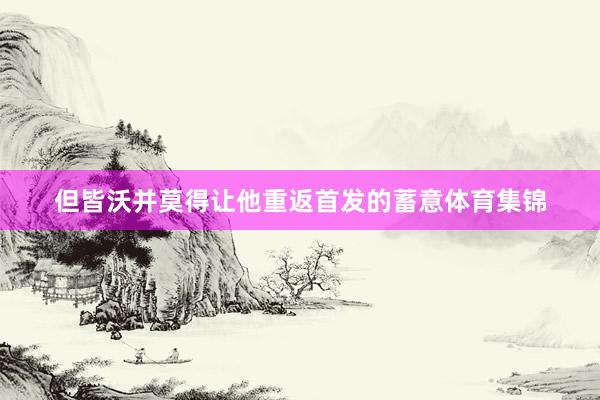但皆沃并莫得让他重返首发的蓄意体育集锦