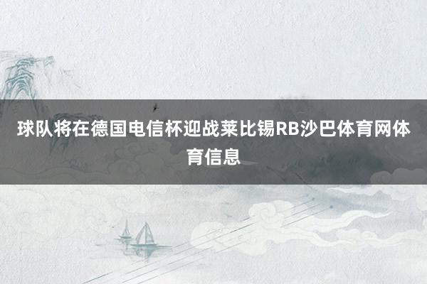 球队将在德国电信杯迎战莱比锡RB沙巴体育网体育信息