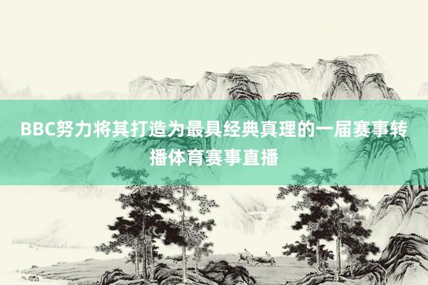 BBC努力将其打造为最具经典真理的一届赛事转播体育赛事直播