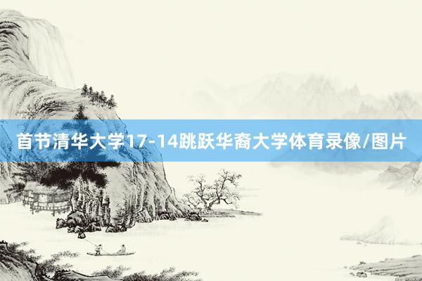 首节清华大学17-14跳跃华裔大学体育录像/图片