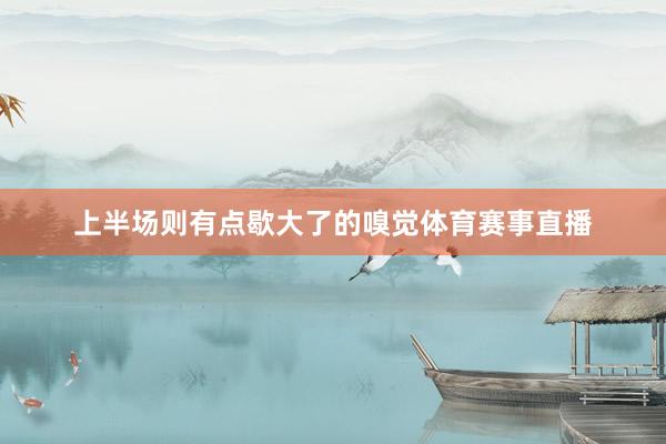 上半场则有点歇大了的嗅觉体育赛事直播