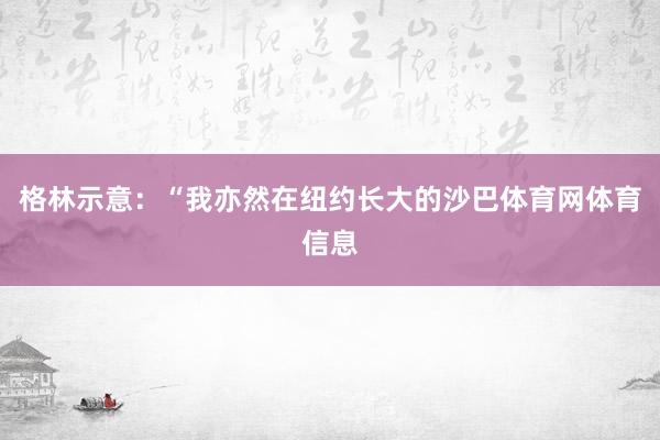格林示意：“我亦然在纽约长大的沙巴体育网体育信息