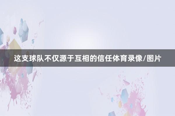 这支球队不仅源于互相的信任体育录像/图片