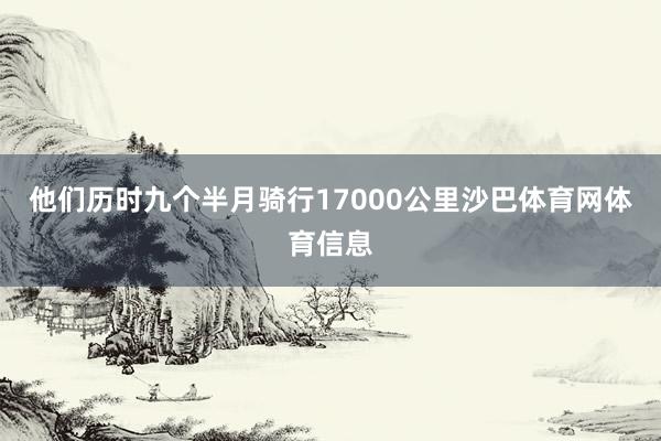 他们历时九个半月骑行17000公里沙巴体育网体育信息