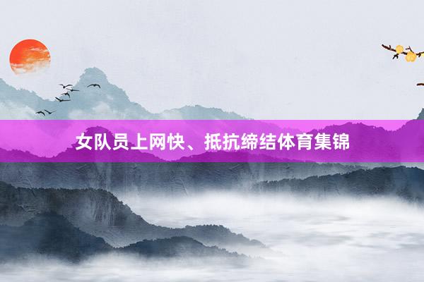 女队员上网快、抵抗缔结体育集锦