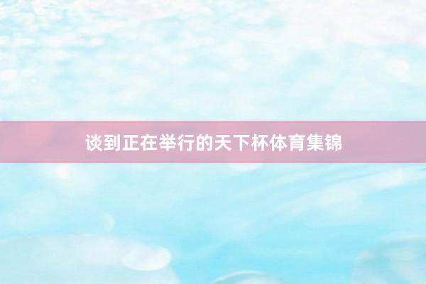谈到正在举行的天下杯体育集锦