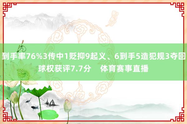 到手率76%3传中1贬抑9起义、6到手5造犯规3夺回球权获评7.7分    体育赛事直播